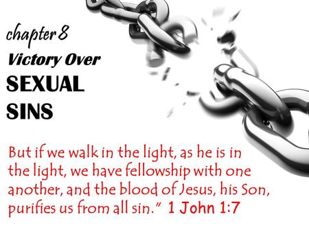 Victory Over SEXUAL SINS But if we walk in the light, as he is in the light, we have fellowship with one another, and the blood of Jesus, his Son, purifies.