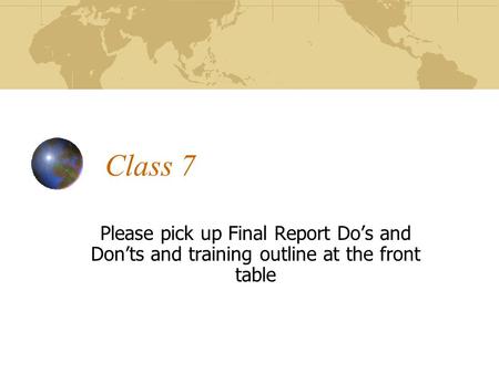 Class 7 Please pick up Final Report Do’s and Don’ts and training outline at the front table.