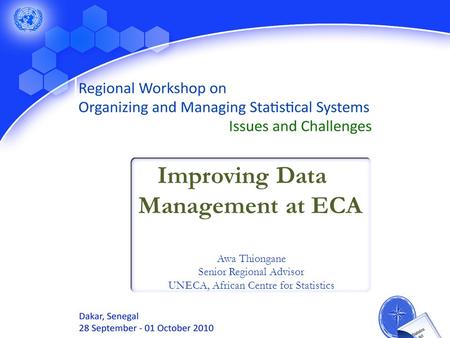 Awa Thiongane Senior Regional Advisor UNECA, African Centre for Statistics Improving Data Management at ECA.