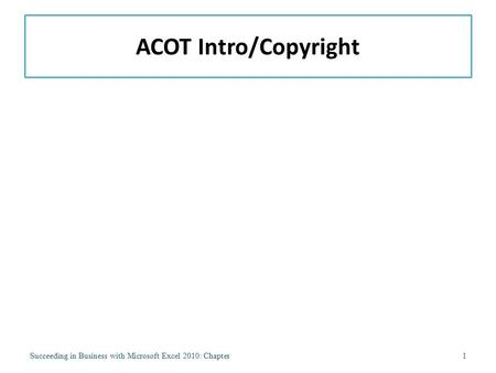 ACOT Intro/Copyright Succeeding in Business with Microsoft Excel 2010: Chapter1.