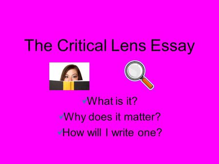 The Critical Lens Essay What is it? Why does it matter? How will I write one?