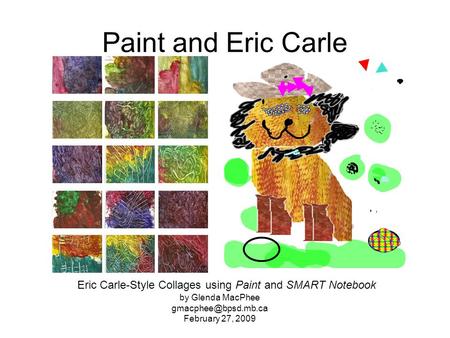 Paint and Eric Carle Eric Carle-Style Collages using Paint and SMART Notebook by Glenda MacPhee February 27, 2009.