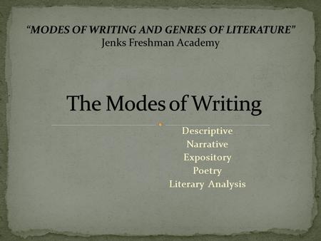 Descriptive Narrative Expository Poetry Literary Analysis “MODES OF WRITING AND GENRES OF LITERATURE” Jenks Freshman Academy.