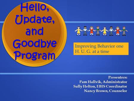 Hello, Update, and Goodbye Program Presenters: Pam Hallvik, Administrator Sally Helton, EBIS Coordinator Sally Helton, EBIS Coordinator Nancy Brown, Counselor.