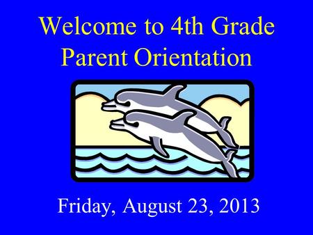 Welcome to 4th Grade Parent Orientation Friday, August 23, 2013.