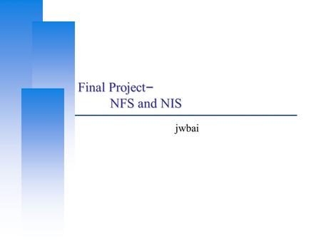 Final Project – NFS and NIS jwbai. Computer Center, CS, NCTU 2 Goal master.passwd passwd group netgroup amd.conf userA, /nis/home/userA userB, /nis/home/userB.