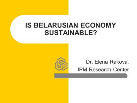 IS BELARUSIAN ECONOMY SUSTAINABLE? Dr. Elena Rakova, IPM Research Center.