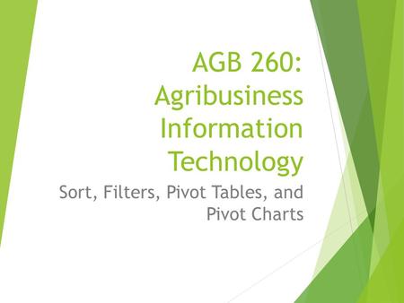 AGB 260: Agribusiness Information Technology Sort, Filters, Pivot Tables, and Pivot Charts.