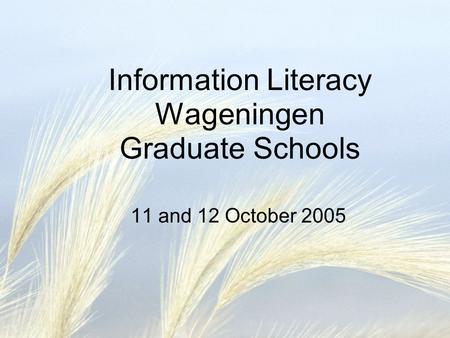 Information Literacy Wageningen Graduate Schools 11 and 12 October 2005.
