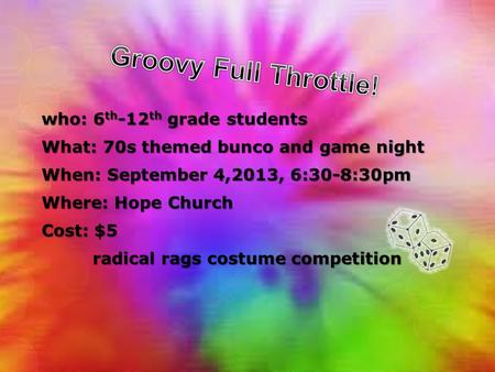 Who: 6 th -12 th grade students What: 70s themed bunco and game night When: September 4,2013, 6:30-8:30pm Where: Hope Church Cost: $5 radical rags costume.