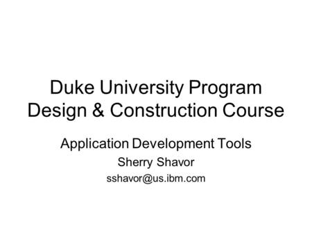 Duke University Program Design & Construction Course Application Development Tools Sherry Shavor