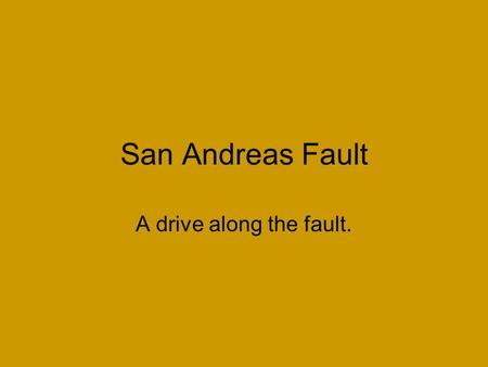 San Andreas Fault A drive along the fault.. Background Information The San Andreas is a Slip Fault… What does that mean? It is two pieces of earth slipping.