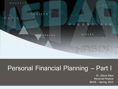 Personal Financial Planning – Part I Dr. Steve Hays Personal Finance BKHS – Spring 2013.