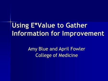 Using E*Value to Gather Information for Improvement Amy Blue and April Fowler College of Medicine.