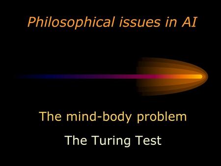 Philosophical issues in AI The mind-body problem The Turing Test.