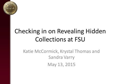 Checking in on Revealing Hidden Collections at FSU Katie McCormick, Krystal Thomas and Sandra Varry May 13, 2015.