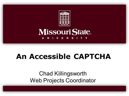 An Accessible CAPTCHA Chad Killingsworth Web Projects Coordinator.