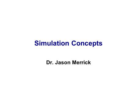 Simulation Concepts Dr. Jason Merrick. Simulation with Arena — A Quick Peek at Arena C3/2 The above was just one “replication” -- a sample of size one.