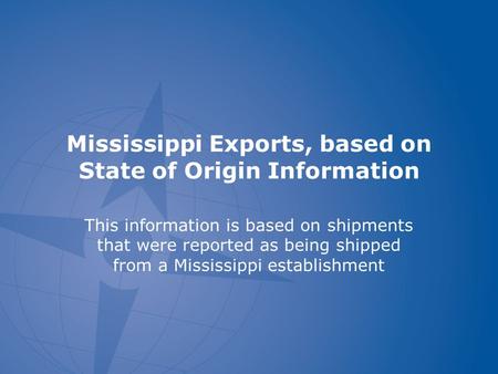 Mississippi Exports, based on State of Origin Information This information is based on shipments that were reported as being shipped from a Mississippi.