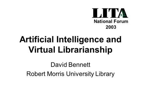 Artificial Intelligence and Virtual Librarianship David Bennett Robert Morris University Library National Forum 2003.