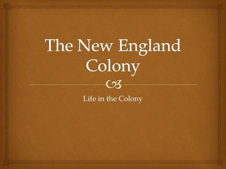 The New England Colony Life in the Colony.