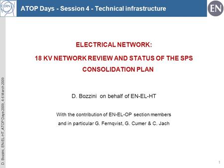 D. Bozzini, EN-EL-HT, ATOP Days 2009, 4-6 March 2009 1 ELECTRICAL NETWORK: 18 KV NETWORK REVIEW AND STATUS OF THE SPS CONSOLIDATION PLAN D. Bozzini on.
