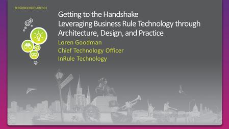 Loren Goodman Chief Technology Officer InRule Technology SESSION CODE: ARC301 Putting Business Rules To Work.