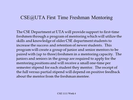 CSE 1111 Week 4 First Time Freshman Mentoring The CSE Department at UTA will provide support to first-time freshmen through a program of mentoring.
