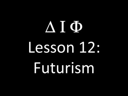 D I F Lesson 12: Futurism.