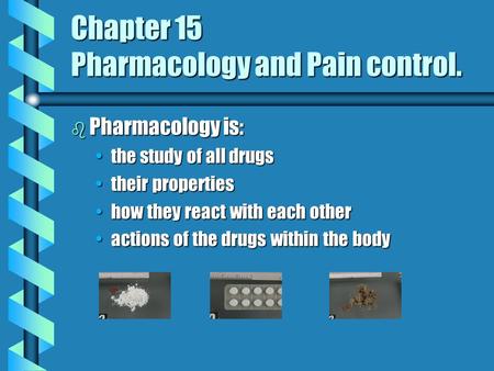 Chapter 15 Pharmacology and Pain control. b Pharmacology is: the study of all drugsthe study of all drugs their propertiestheir properties how they react.