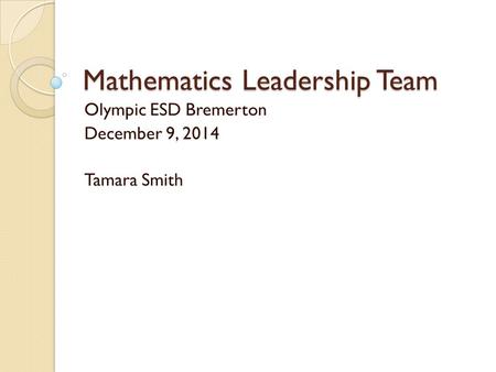 Mathematics Leadership Team Olympic ESD Bremerton December 9, 2014 Tamara Smith.
