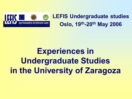 Experiences in Undergraduate Studies in the University of Zaragoza LEFIS Undergraduate studies Oslo, 19 th -20 th May 2006.