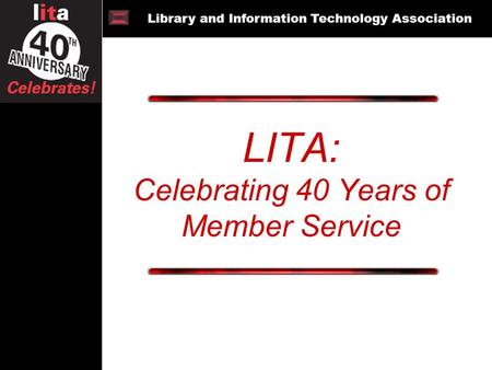 Library and Information Technology Association LITA: Celebrating 40 Years of Member Service Library and Information Technology Association.