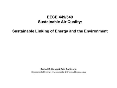 EECE 449/549 Sustainable Air Quality: Sustainable Linking of Energy and the Environment Rudolf B. Husar & Erin Robinson Department of Energy, Environmental.