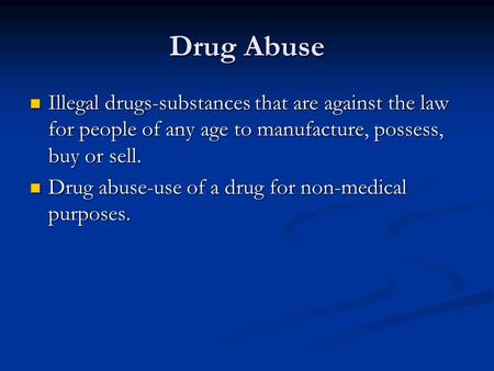 Drug Abuse Illegal drugs-substances that are against the law for people of any age to manufacture, possess, buy or sell. Drug abuse-use of a drug for non-medical.