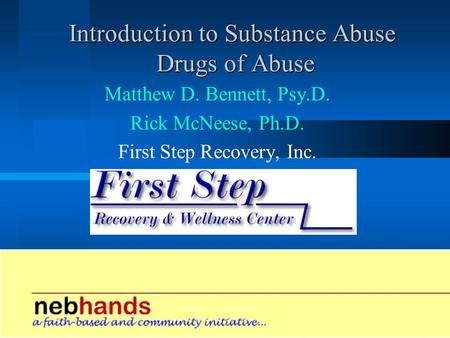 Introduction to Substance Abuse Drugs of Abuse Matthew D. Bennett, Psy.D. Rick McNeese, Ph.D. First Step Recovery, Inc.