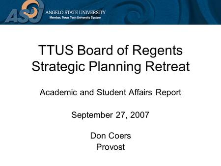 TTUS Board of Regents Strategic Planning Retreat Academic and Student Affairs Report September 27, 2007 Don Coers Provost.