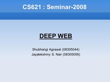 CS621 : Seminar-2008 DEEP WEB Shubhangi Agrawal (08305044)‏ Jayalekshmy S. Nair (08305056)‏