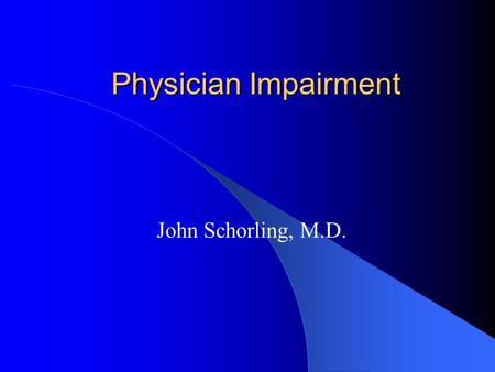 Physician Impairment John Schorling, M.D.. Physician Wellness Overall physician health status Burnout and its causes Physician impairment Healthy approaches.