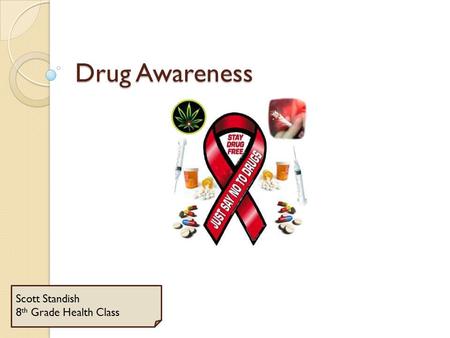 Drug Awareness Scott Standish 8 th Grade Health Class.