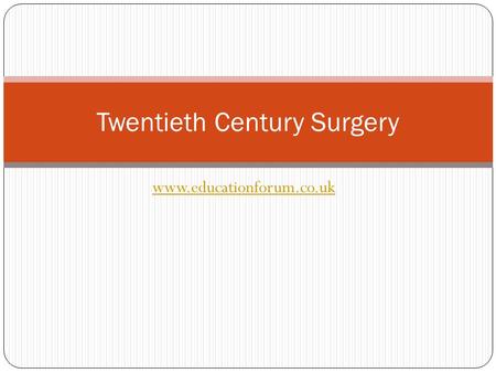 Www.educationforum.co.uk Twentieth Century Surgery.