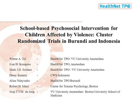 School-based Psychosocial Intervention for Children Affected by Violence: Cluster Randomized Trials in Burundi and Indonesia Wietse A. Tol-HealthNet TPO/