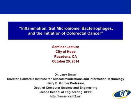 “Inflammation, Gut Microbiome, Bacteriophages, and the Initiation of Colorectal Cancer” Seminar Lecture City of Hope Pasadena, CA October 20, 2014 Dr.