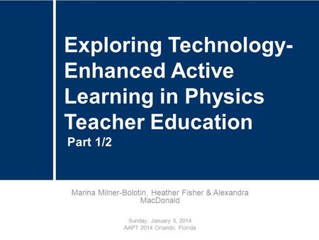 Marina Milner-Bolotin, Heather Fisher & Alexandra MacDonald Sunday, January 5, 2014 AAPT 2014 Orlando, Florida Exploring Technology- Enhanced Active Learning.
