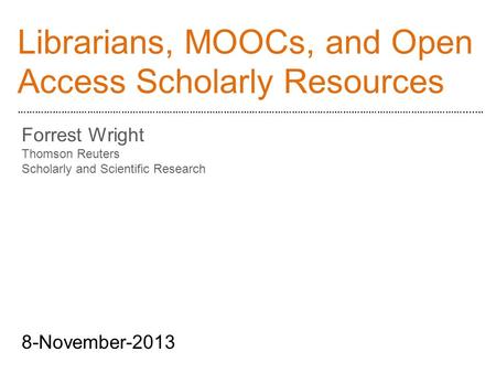Librarians, MOOCs, and Open Access Scholarly Resources …………………………………………………………………………………………………………………………………………....... Forrest Wright Thomson Reuters Scholarly.