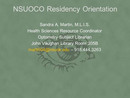 NSUOCO Residency Orientation Sandra A. Martin, M.L.I.S. Health Sciences Resource Coordinator Optometry Subject Librarian John Vaughan Library Room 305B.