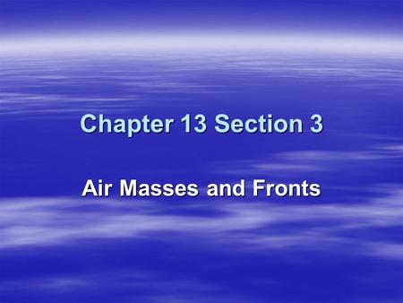 Chapter 13 Section 3 Air Masses and Fronts.