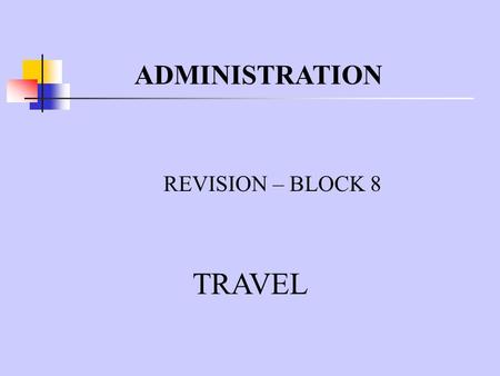ADMINISTRATION REVISION – BLOCK 8 TRAVEL. WHO NEEDS TO TRAVEL ON BUSINESS? The Managing Director- to visit other branches of the firm The Sales Representatives-