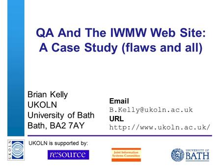 A centre of expertise in digital information managementwww.ukoln.ac.uk QA And The IWMW Web Site: A Case Study (flaws and all) Brian Kelly UKOLN University.