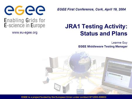 EGEE is a project funded by the European Union under contract IST-2003-508833 JRA1 Testing Activity: Status and Plans Leanne Guy EGEE Middleware Testing.